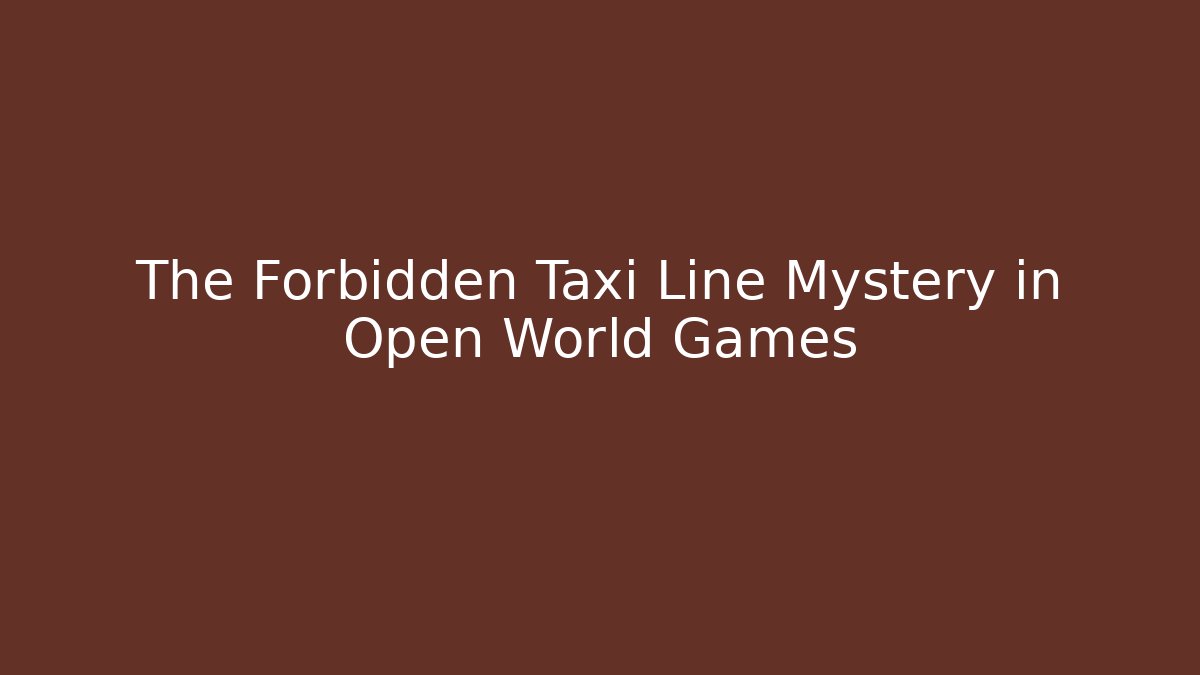 The Forbidden Taxi Line Mystery in Open World Games