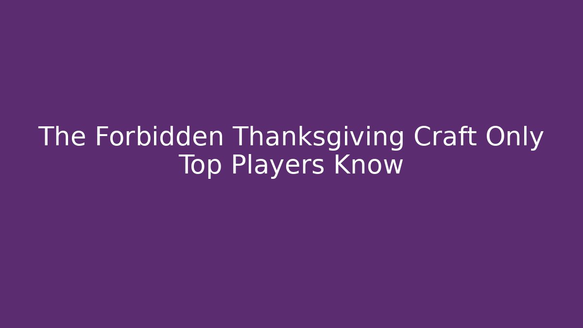 The Forbidden Thanksgiving Craft Only Top Players Know