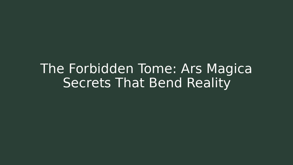 The Forbidden Tome: Ars Magica Secrets That Bend Reality
