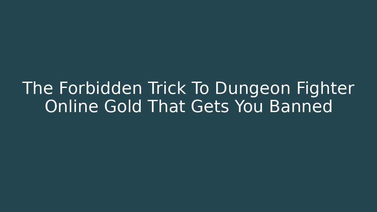 The Forbidden Trick To Dungeon Fighter Online Gold That Gets You Banned