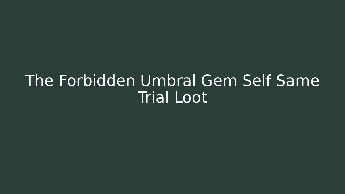 The Forbidden Umbral Gem Self Same Trial Loot