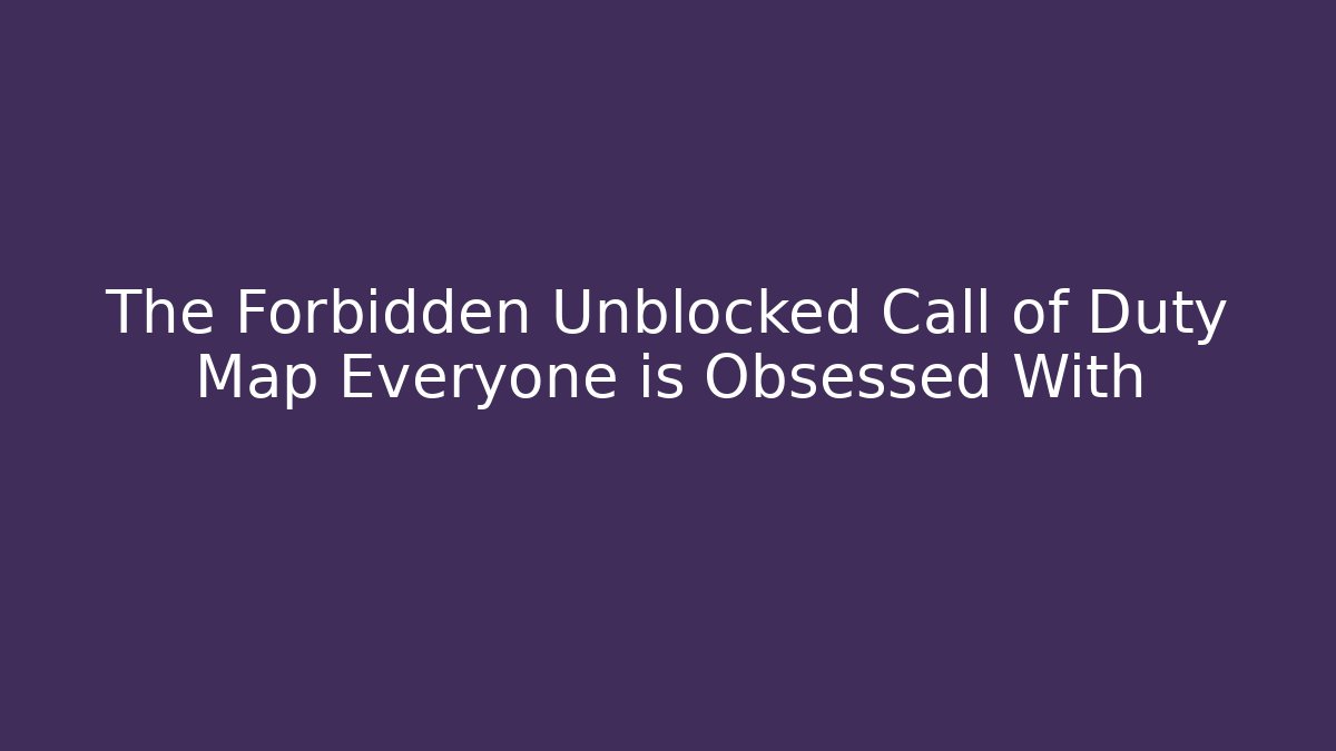 The Forbidden Unblocked Call of Duty Map Everyone is Obsessed With - Boomer Naturals