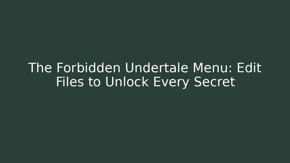 The Forbidden Undertale Menu: Edit Files to Unlock Every Secret