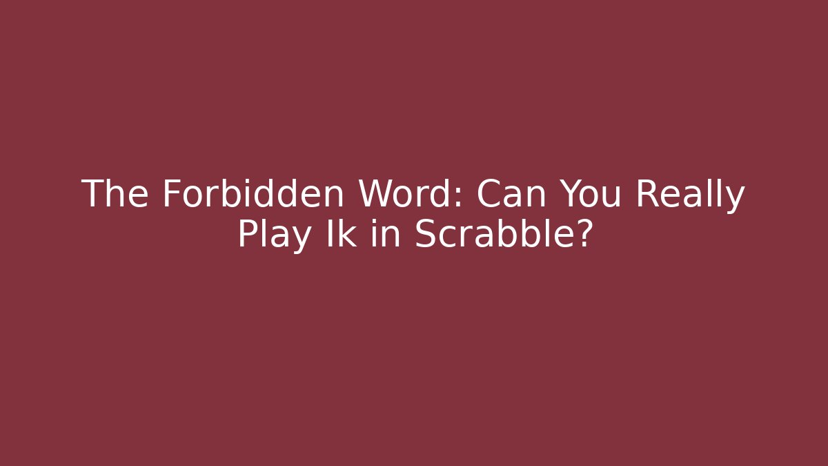 The Forbidden Word: Can You Really Play Ik in Scrabble?