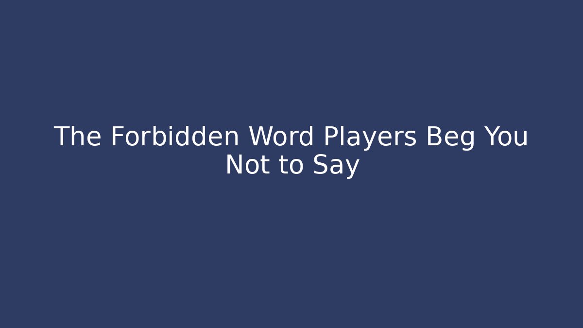 The Forbidden Word Players Beg You Not to Say