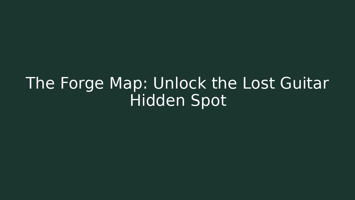 The Forge Map: Unlock the Lost Guitar Hidden Spot