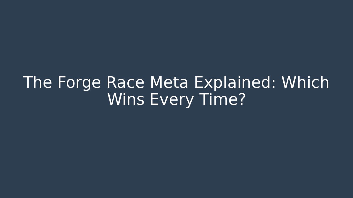 The Forge Race Meta Explained: Which Wins Every Time? - Boomer Naturals