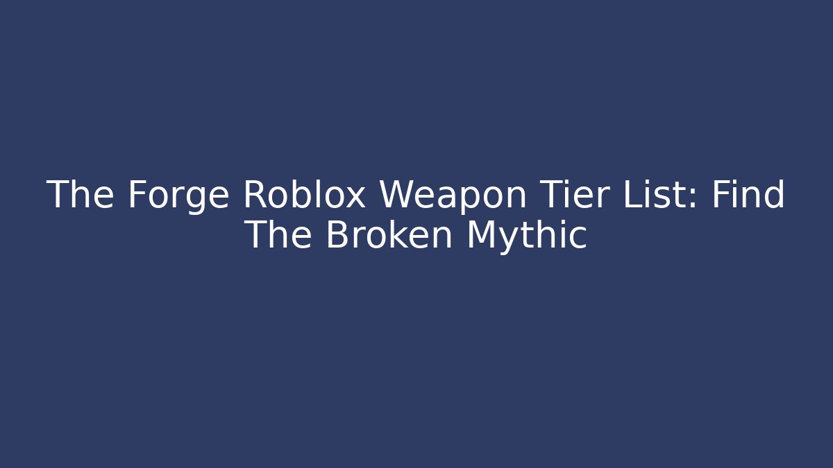 The Forge Roblox Weapon Tier List: Find The Broken Mythic