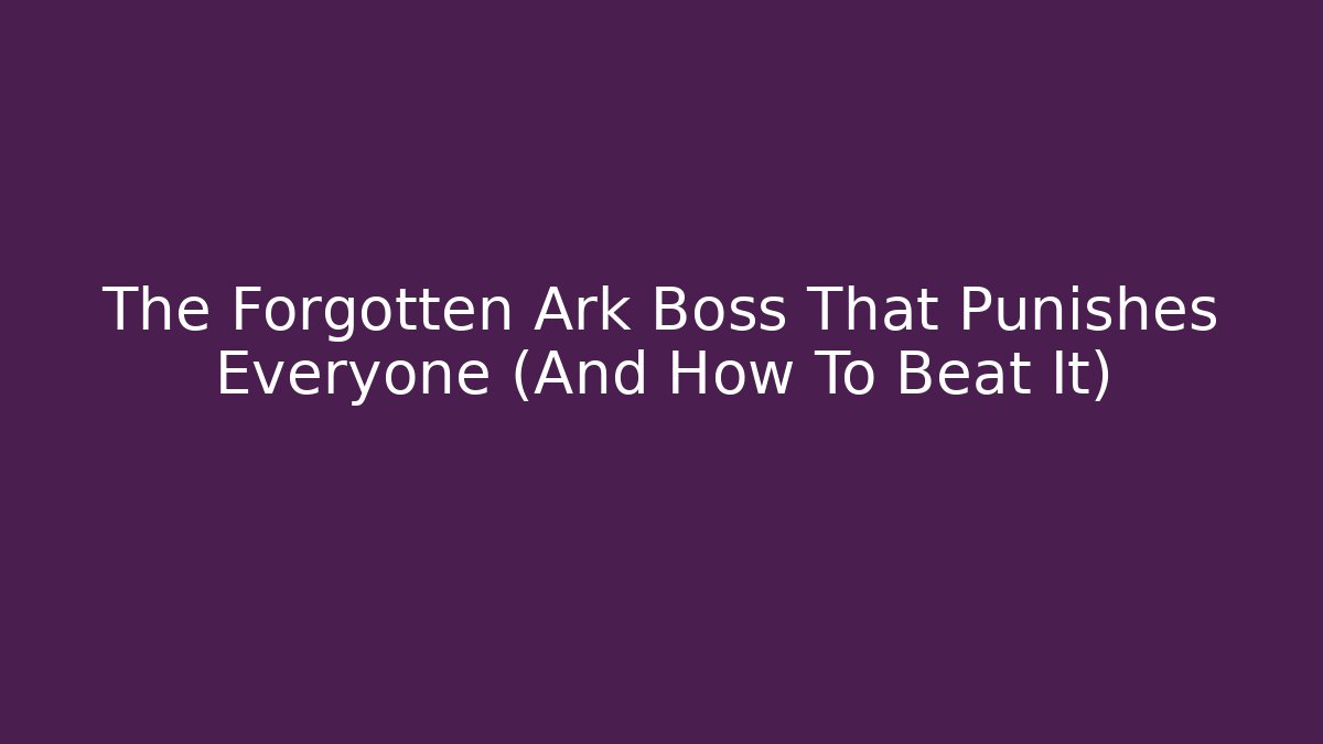 The Forgotten Ark Boss That Punishes Everyone (And How To Beat It)