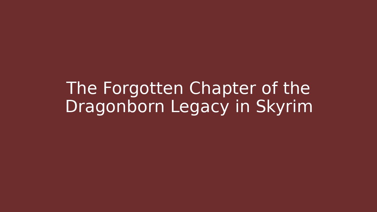 The Forgotten Chapter of the Dragonborn Legacy in Skyrim