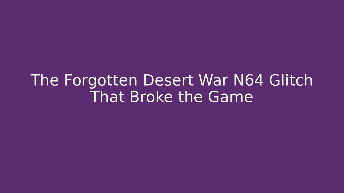 The Forgotten Desert War N64 Glitch That Broke the Game