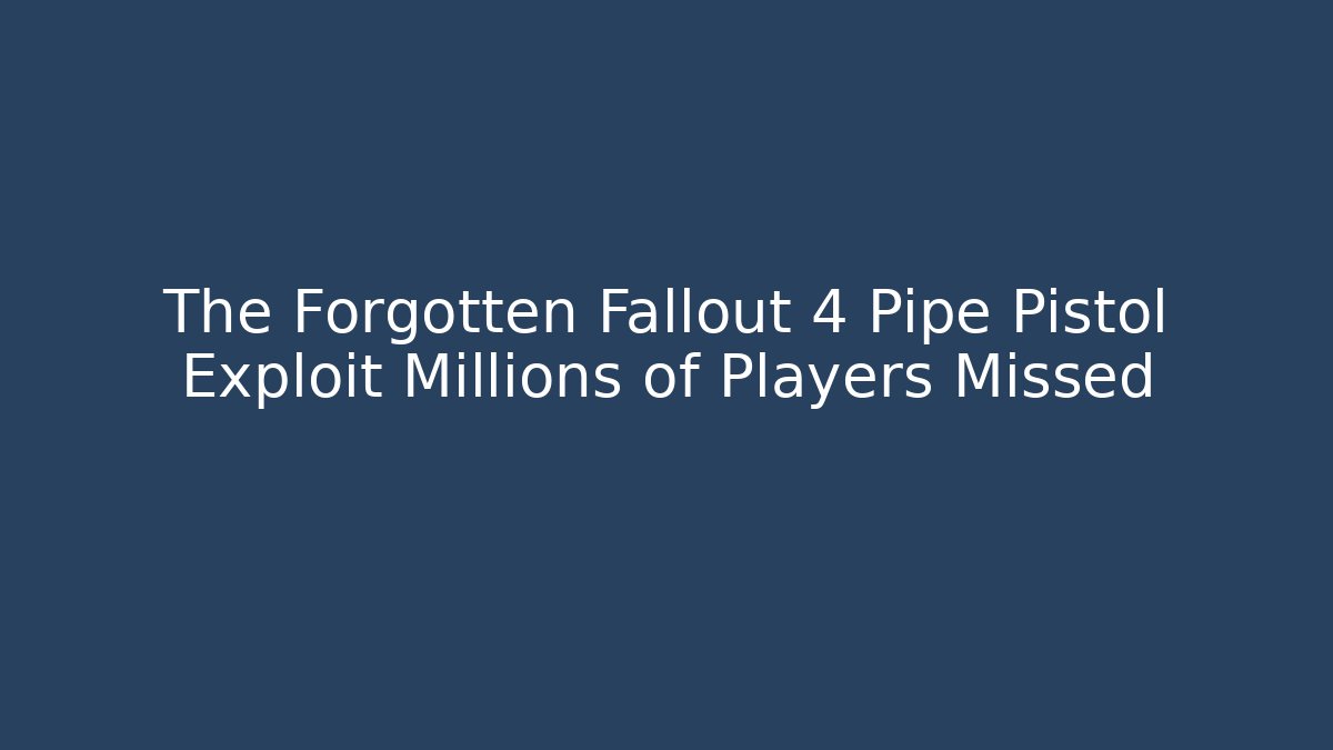 The Forgotten Fallout 4 Pipe Pistol Exploit Millions of Players Missed