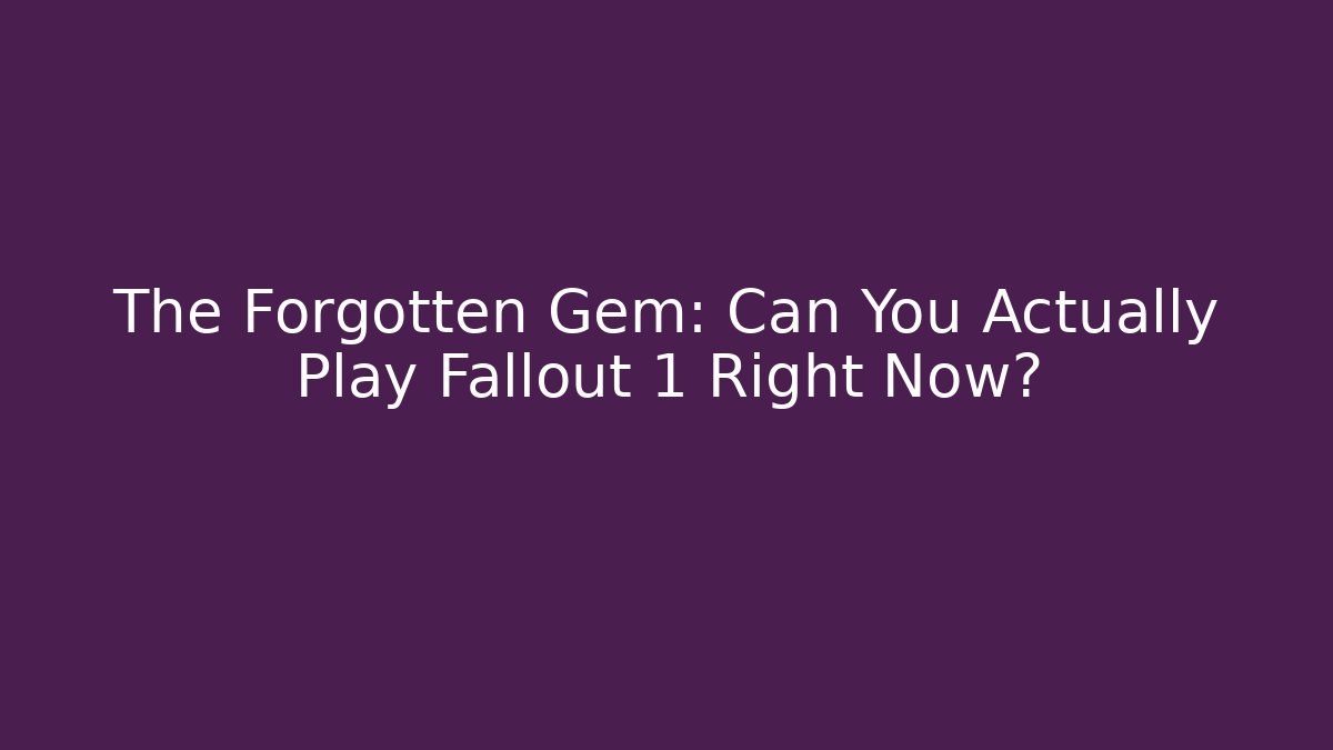 The Forgotten Gem: Can You Actually Play Fallout 1 Right Now?