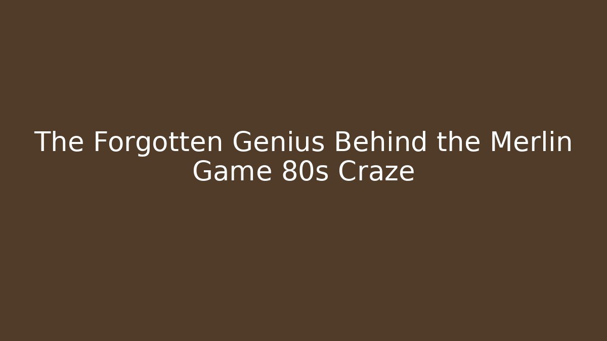 The Forgotten Genius Behind the Merlin Game 80s Craze