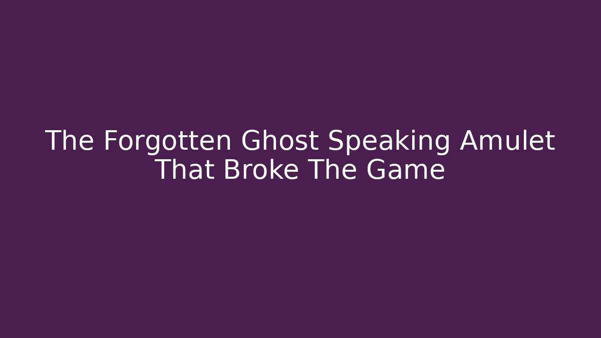 The Forgotten Ghost Speaking Amulet That Broke The Game