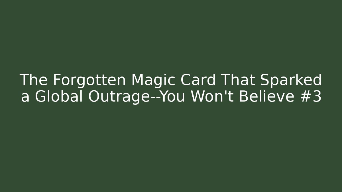 The Forgotten Magic Card That Sparked a Global Outrage—You Won’t Believe #3