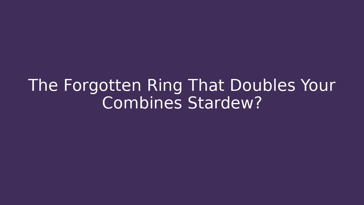 The Forgotten Ring That Doubles Your Combines Stardew?