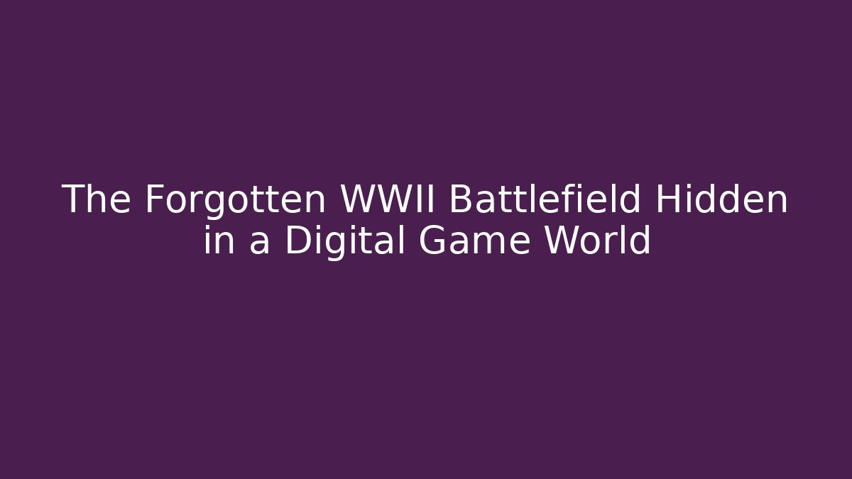 The Forgotten WWII Battlefield Hidden in a Digital Game World - Boomer Naturals
