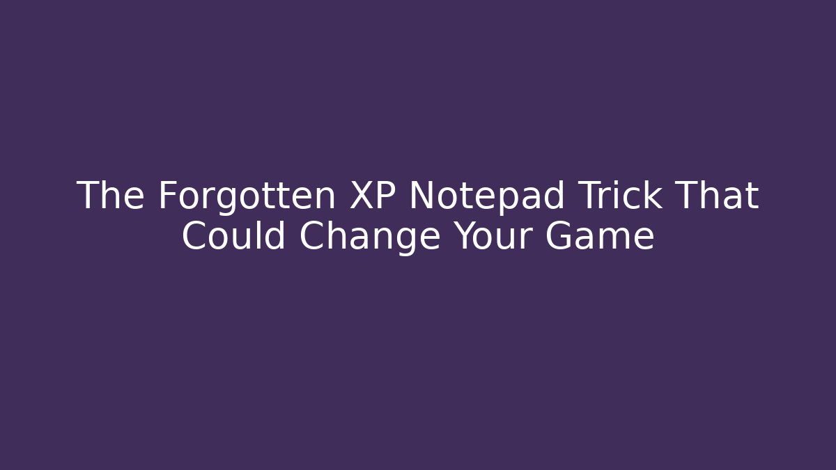 The Forgotten XP Notepad Trick That Could Change Your Game