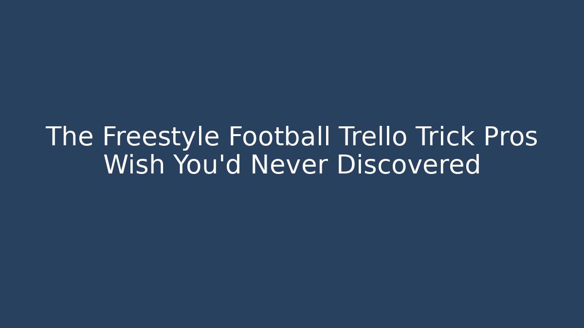 The Freestyle Football Trello Trick Pros Wish You’d Never Discovered