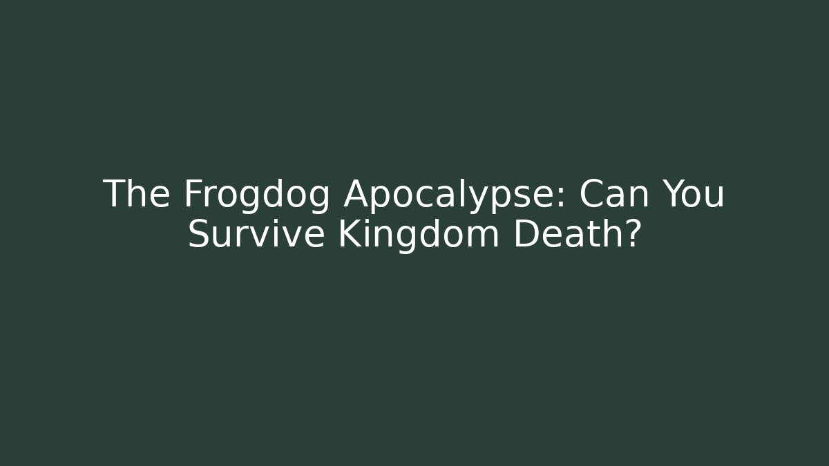The Frogdog Apocalypse: Can You Survive Kingdom Death? - Boomer Naturals
