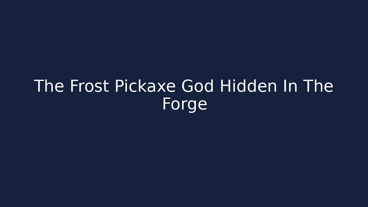 The Frost Pickaxe God Hidden In The Forge