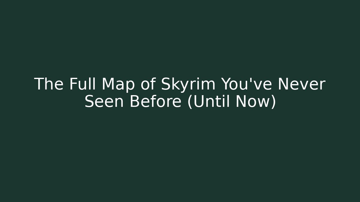 The Full Map of Skyrim You've Never Seen Before (Until Now)