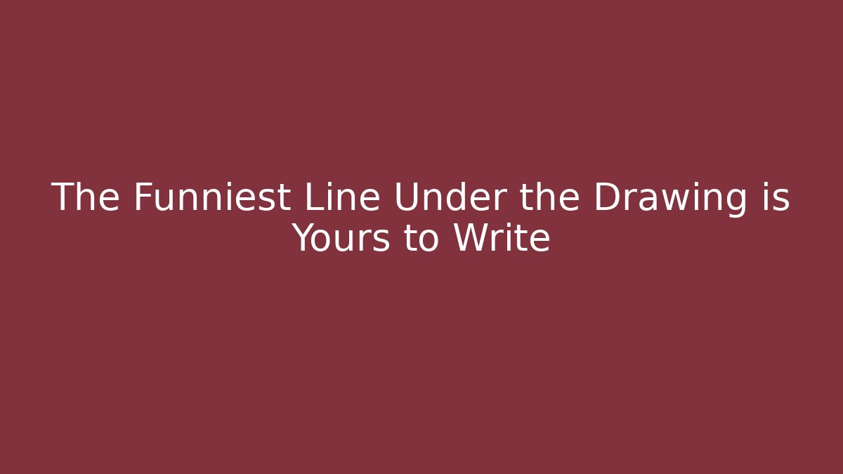 The Funniest Line Under the Drawing is Yours to Write