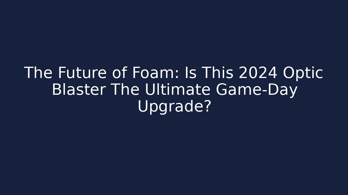 The Future of Foam: Is This 2024 Optic Blaster The Ultimate Game-Day Upgrade?
