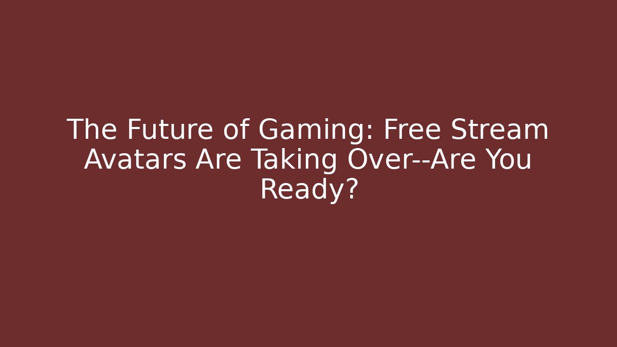 The Future of Gaming: Free Stream Avatars Are Taking Over—Are You Ready?