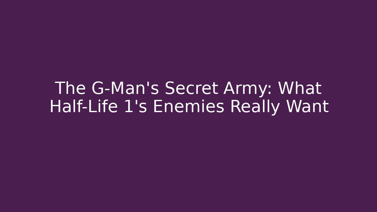 The G-Man's Secret Army: What Half-Life 1's Enemies Really Want