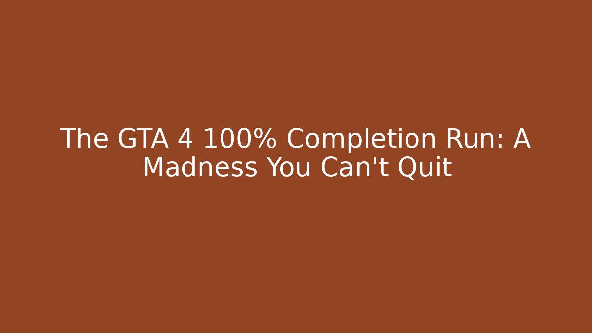 The GTA 4 100% Completion Run: A Madness You Can't Quit