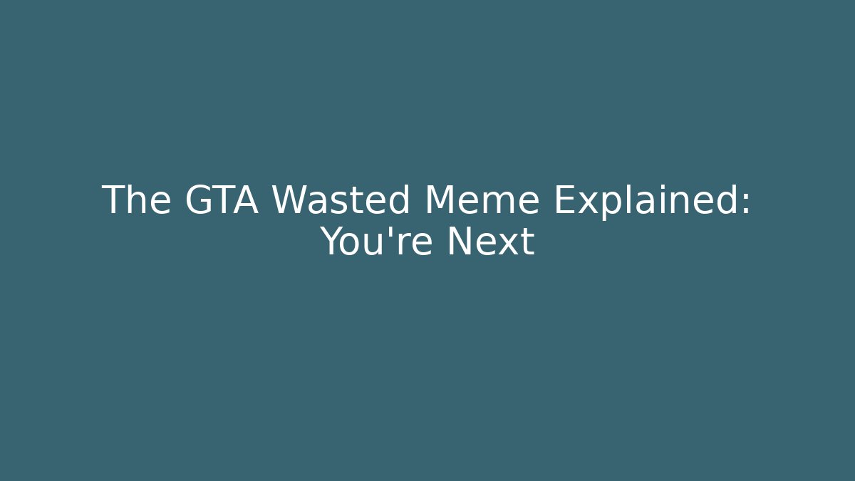 The GTA Wasted Meme Explained: You're Next