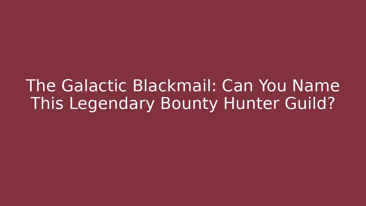 The Galactic Blackmail: Can You Name This Legendary Bounty Hunter Guild?