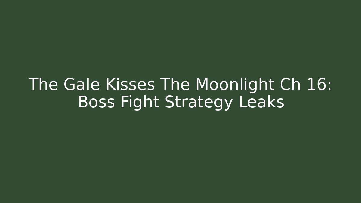 The Gale Kisses The Moonlight Ch 16: Boss Fight Strategy Leaks