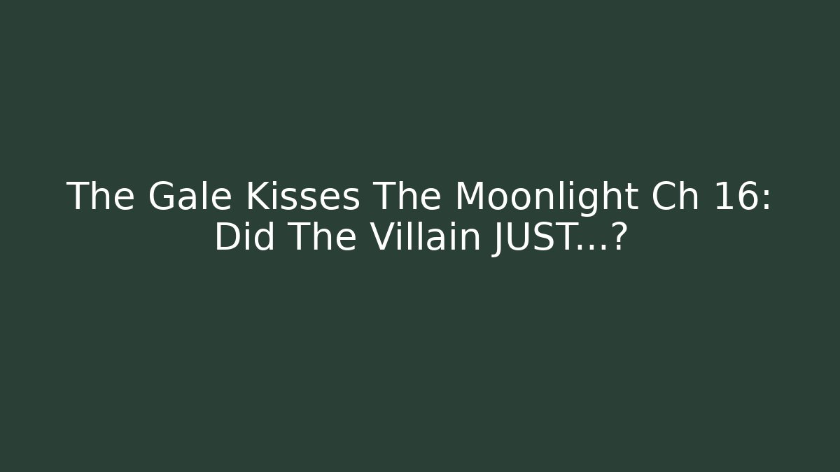 The Gale Kisses The Moonlight Ch 16: Did The Villain JUST...?