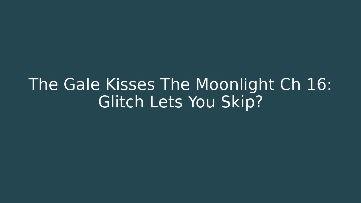 The Gale Kisses The Moonlight Ch 16: Glitch Lets You Skip? - Boomer Naturals