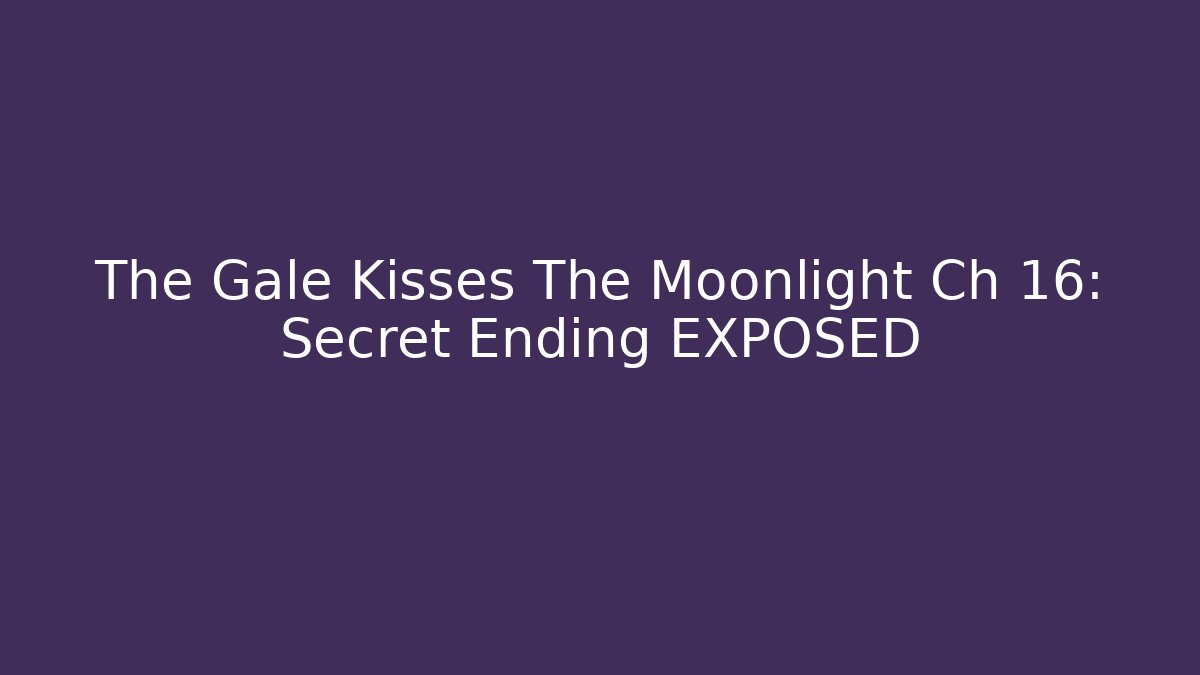 The Gale Kisses The Moonlight Ch 16: Secret Ending EXPOSED