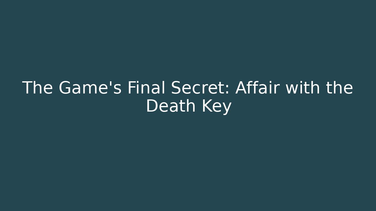 The Game's Final Secret: Affair with the Death Key