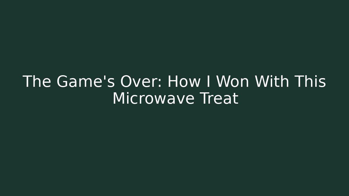 The Game's Over: How I Won With This Microwave Treat