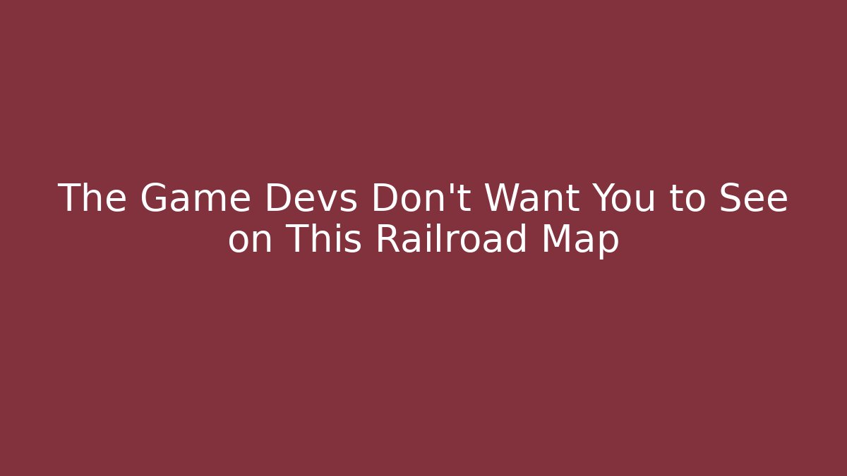 The Game Devs Don’t Want You to See on This Railroad Map