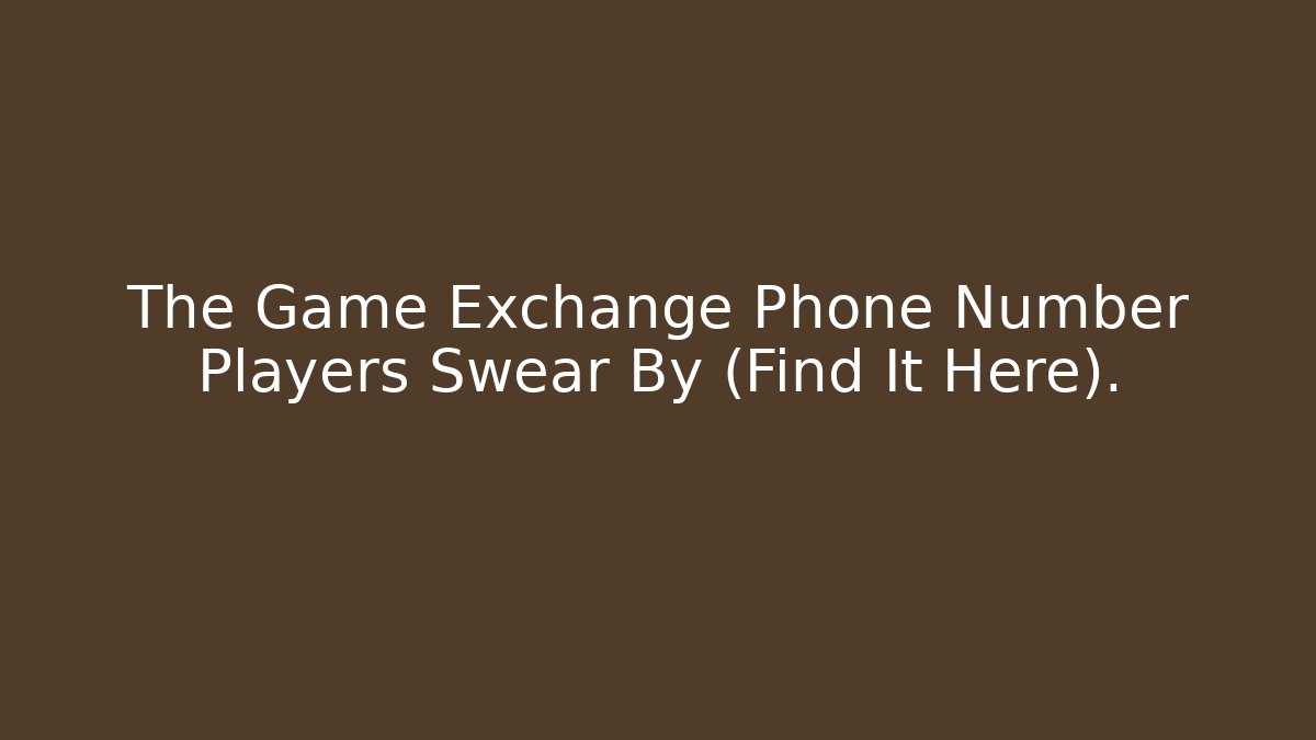 The Game Exchange Phone Number Players Swear By (Find It Here).