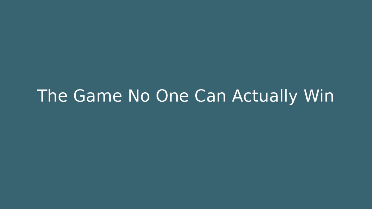 The Game No One Can Actually Win