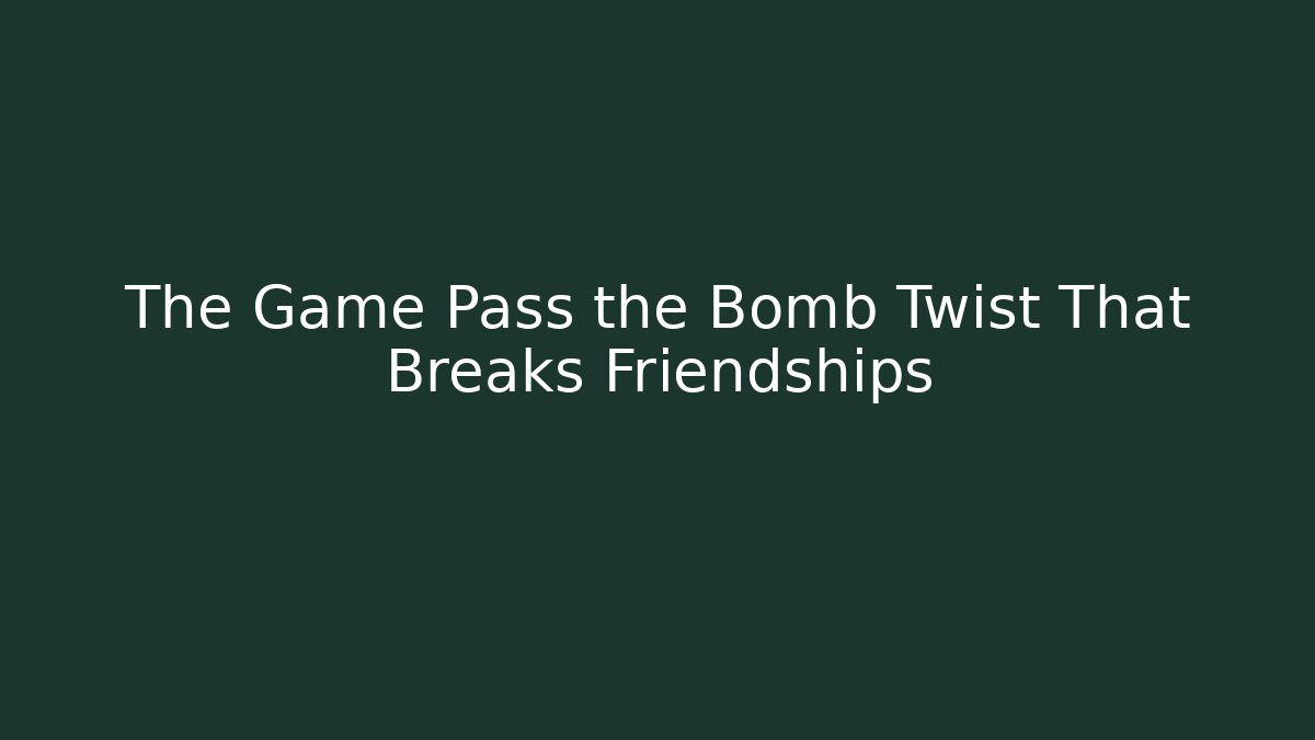 The Game Pass the Bomb Twist That Breaks Friendships