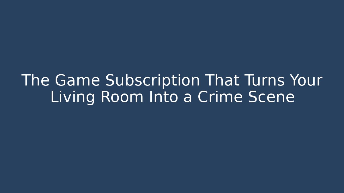The Game Subscription That Turns Your Living Room Into a Crime Scene - Boomer Naturals