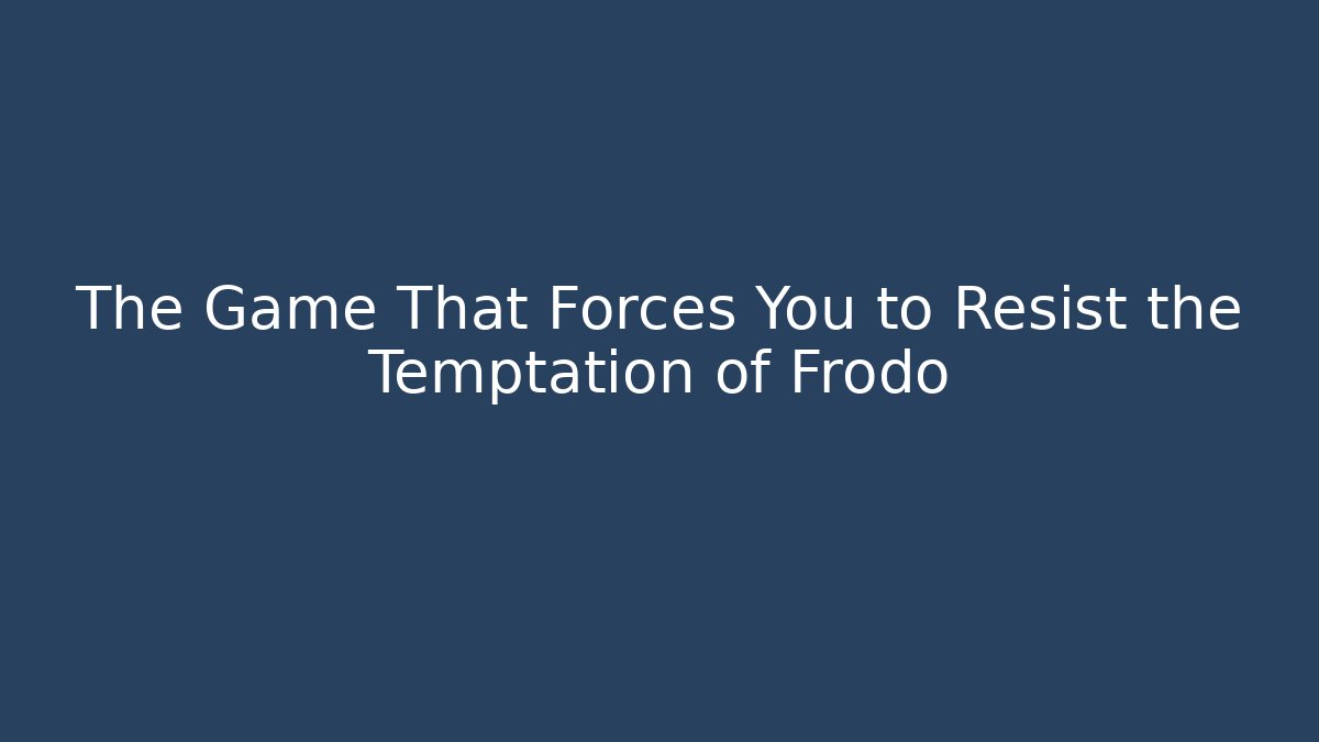 The Game That Forces You to Resist the Temptation of Frodo