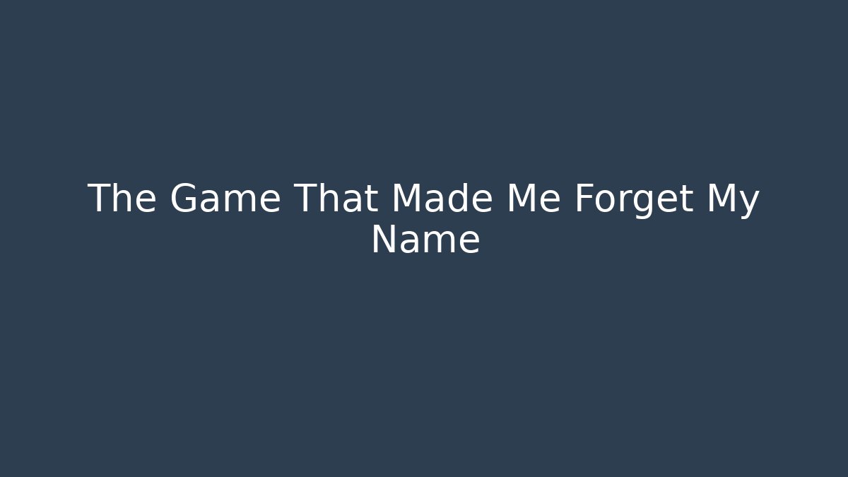 The Game That Made Me Forget My Name