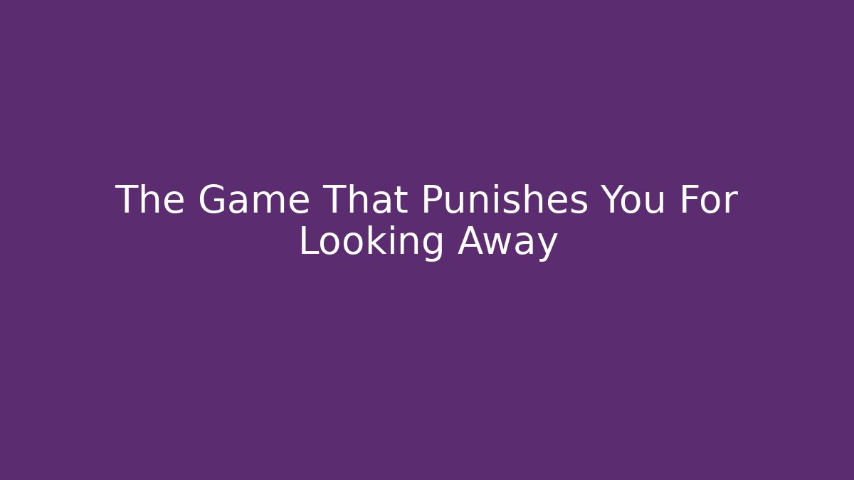 The Game That Punishes You For Looking Away