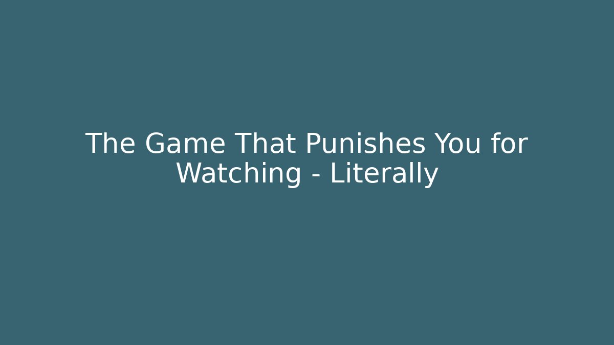 The Game That Punishes You for Watching - Literally
