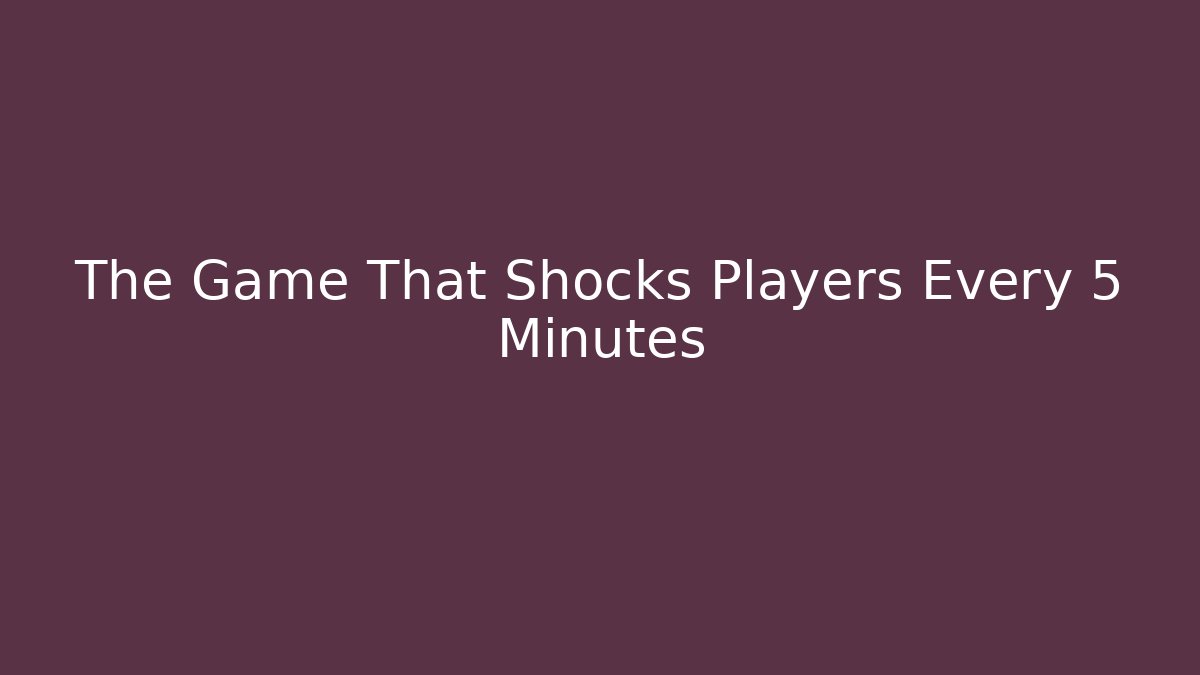 The Game That Shocks Players Every 5 Minutes